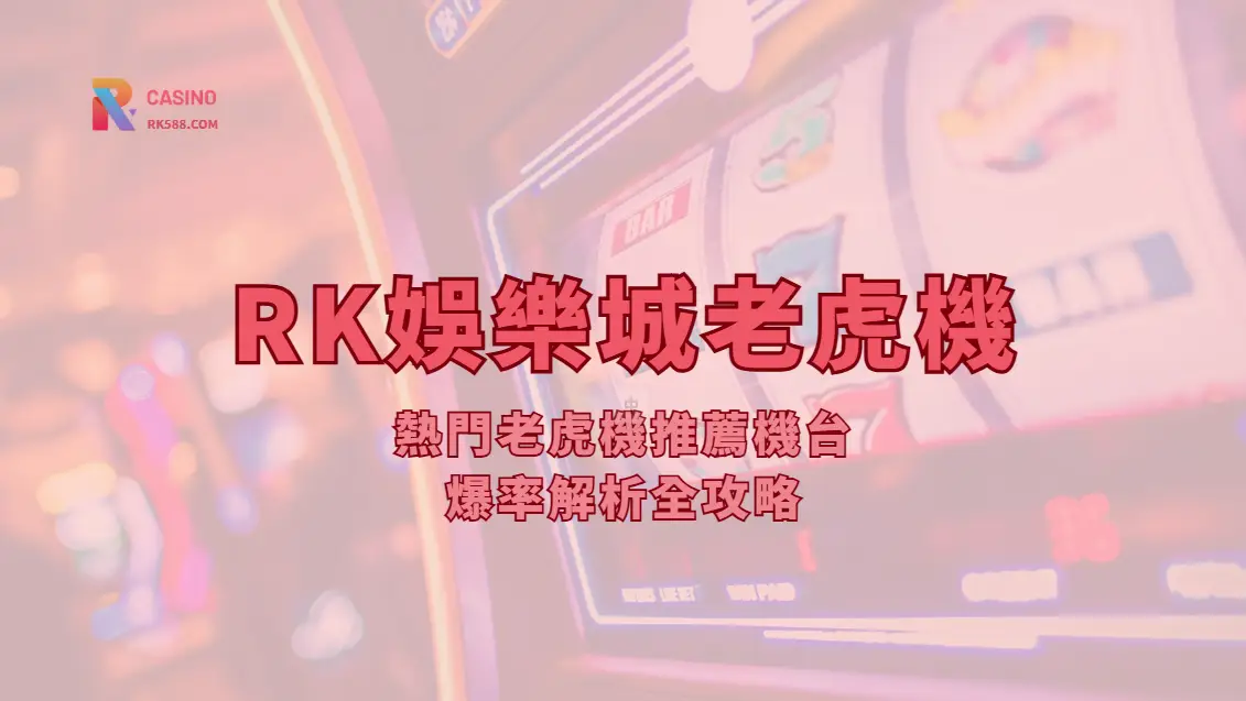 RK娛樂城老虎機2026完整指南｜熱門老虎機推薦機台、爆率解析、ATG赤三國全攻略