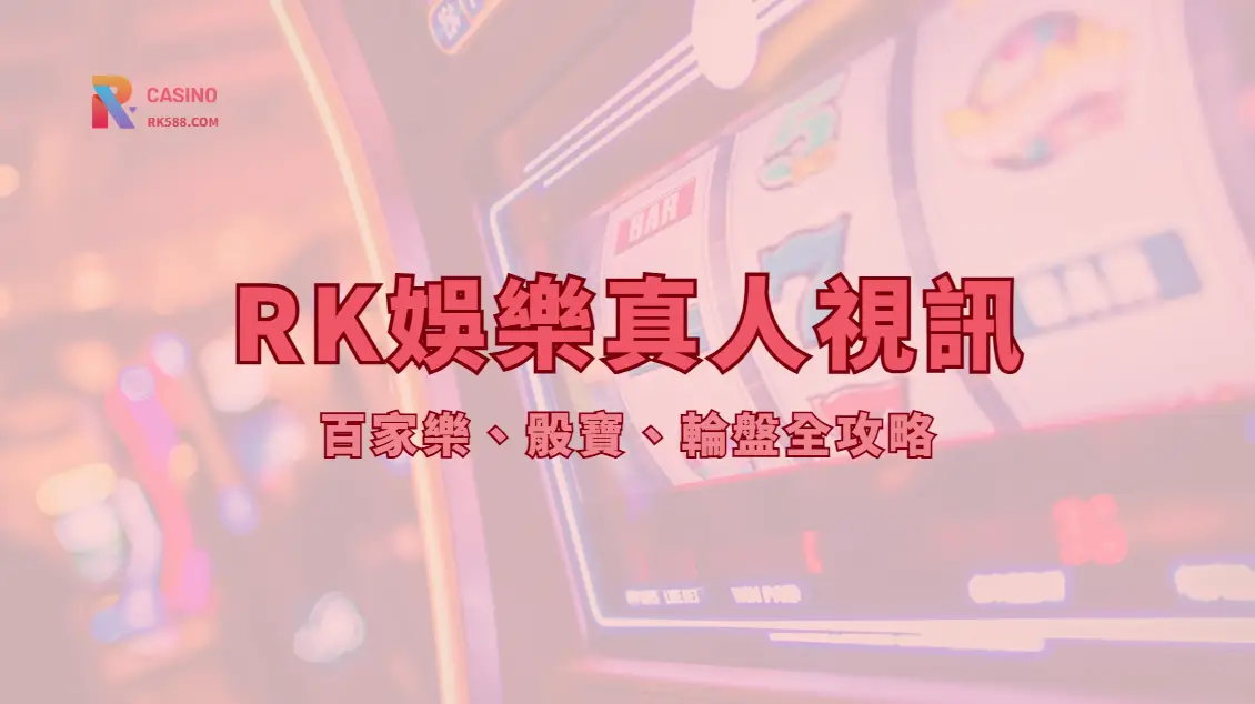 RK娛樂城真人視訊2026完整介紹｜百家樂、骰寶、輪盤全攻略（娛樂城推薦）