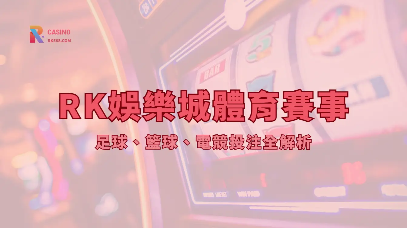RK娛樂城體育投注指南：盤口、賠率、注單紀錄與風險控管