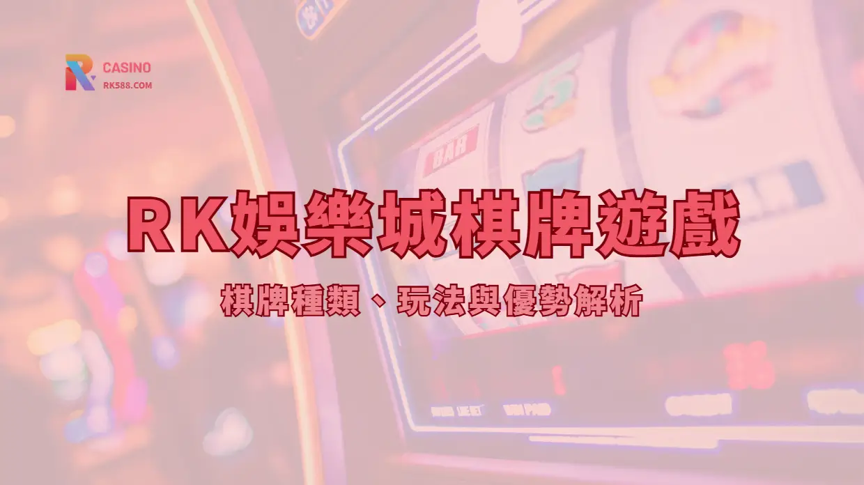 RK娛樂城棋牌遊戲指南：常見類型、規則差異與新手注意事項