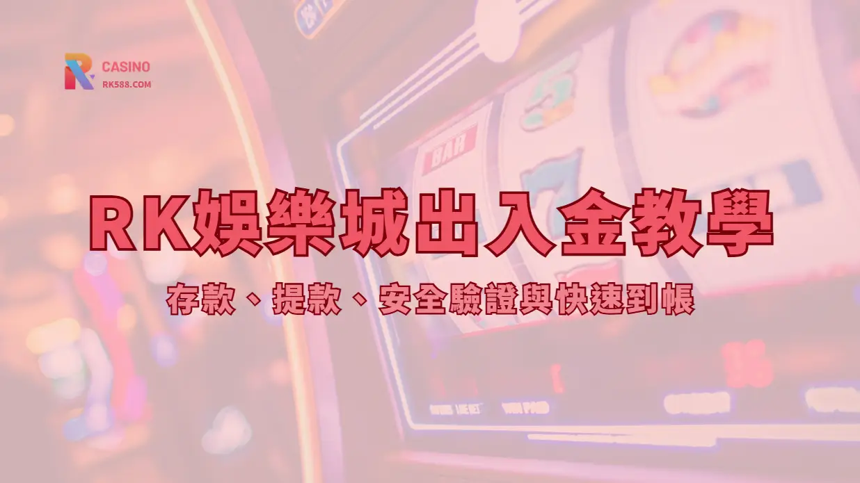 RK娛樂城金流教學全解析|存款、提款、安全驗證與快速到帳|立即註冊送豪禮