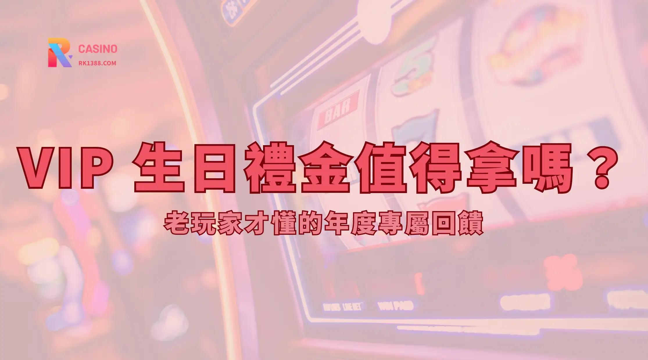 RK娛樂城 VIP 生日禮金值得拿嗎?老玩家才懂的年度專屬回饋