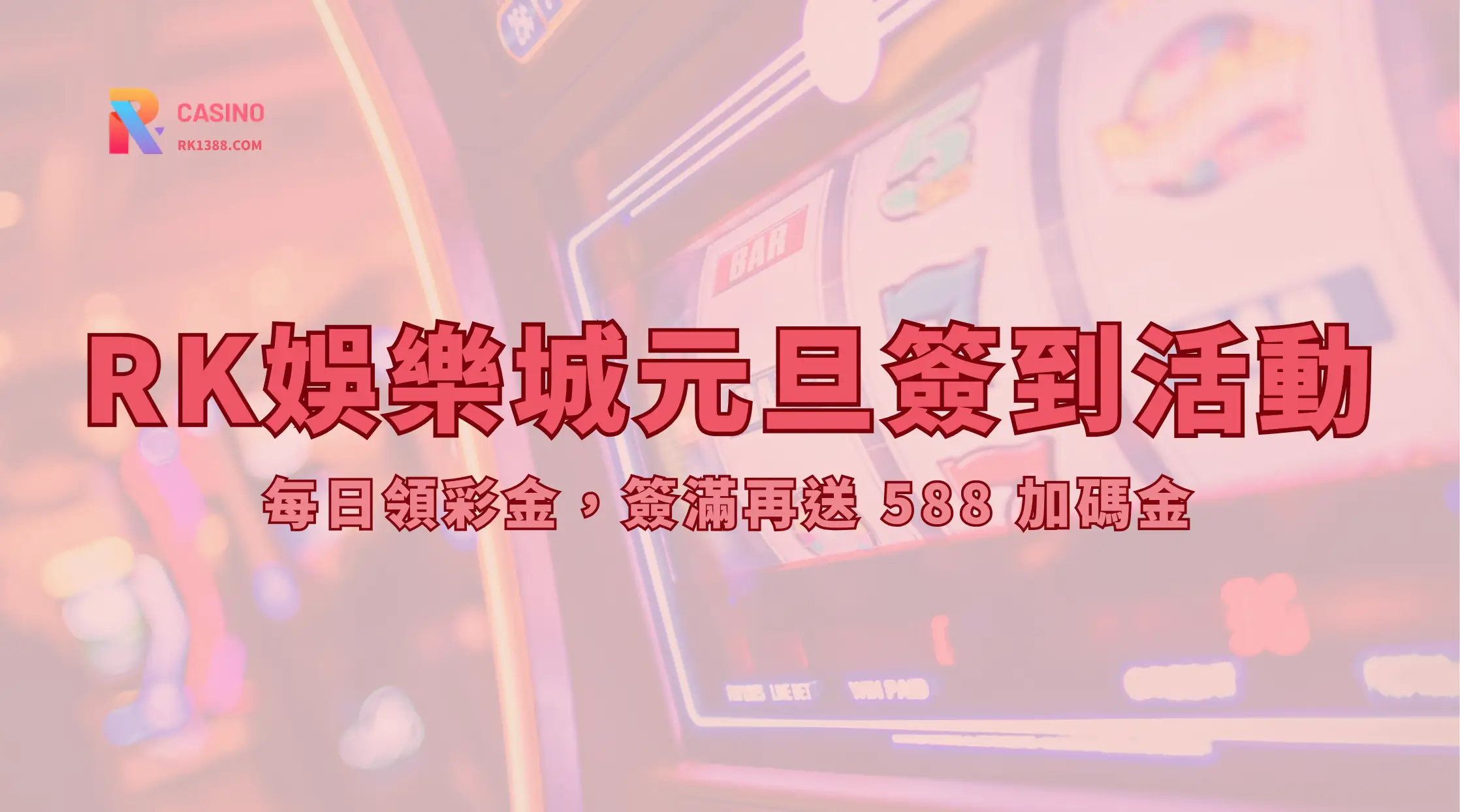 RK娛樂城元旦簽到活動解析|每日領彩金,簽滿再送 588 加碼金|立即註冊領豪禮