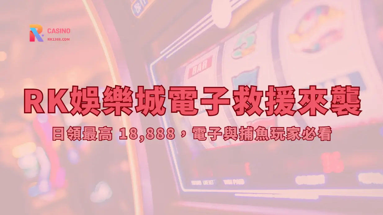 RK娛樂城電子救援來襲|日領最高 18,888,電子與捕魚玩家必看