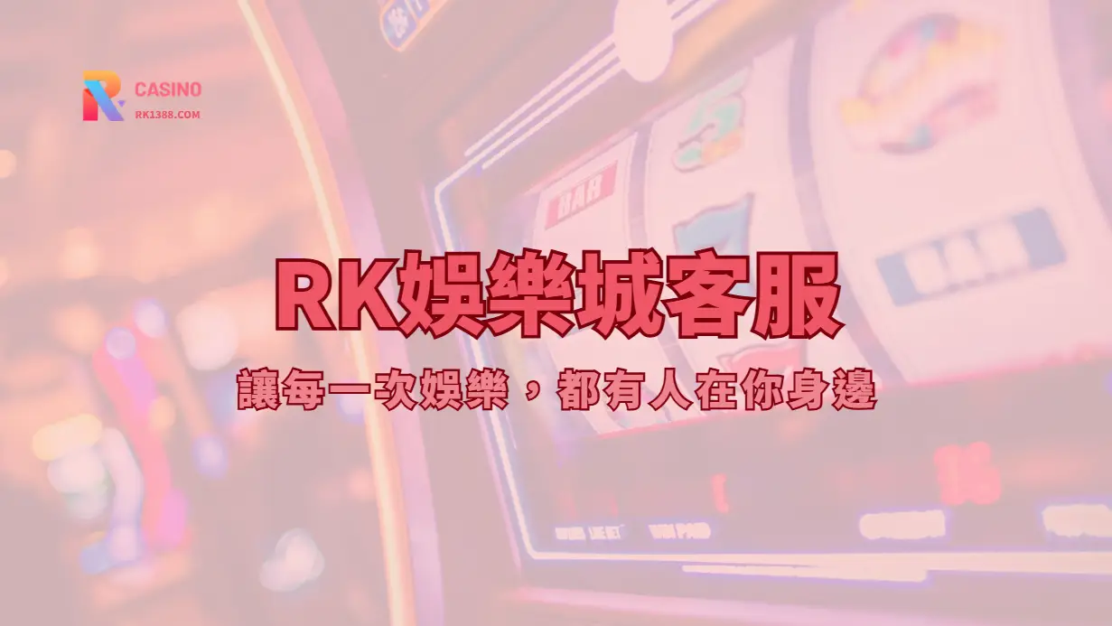 RK娛樂城客服|讓每一次娛樂,都有人在你身邊