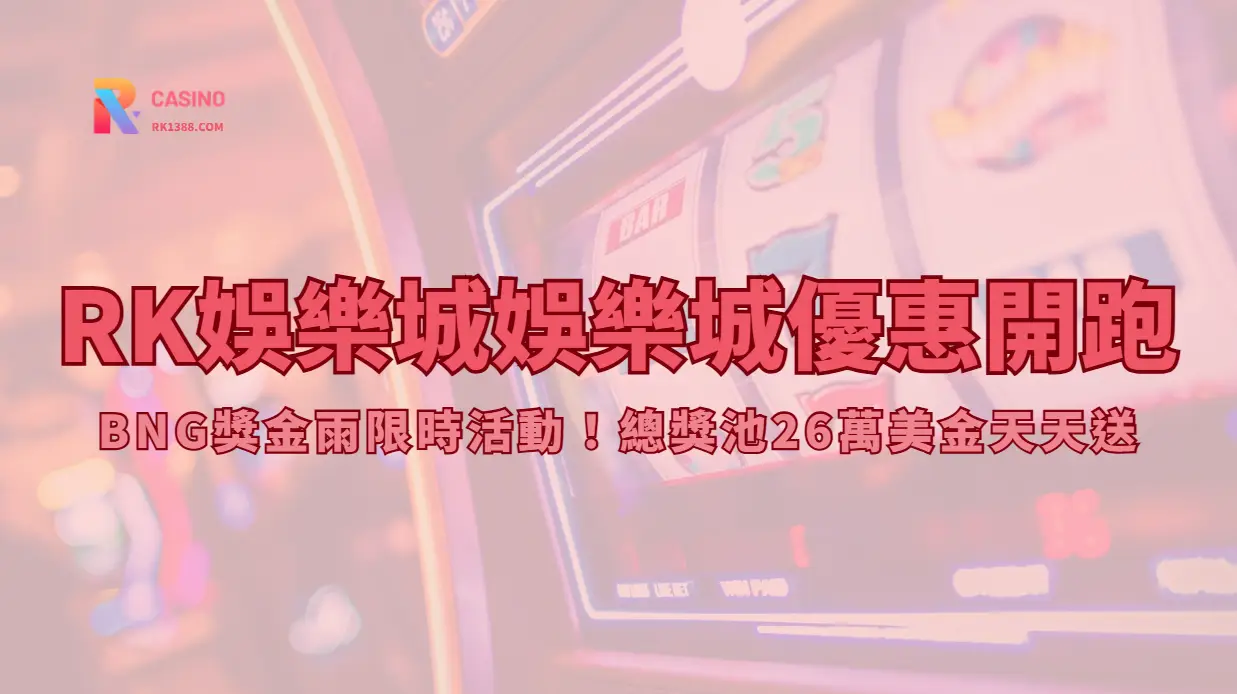 RK娛樂城娛樂城優惠開跑|BNG獎金雨限時活動!總獎池26萬美金天天送
