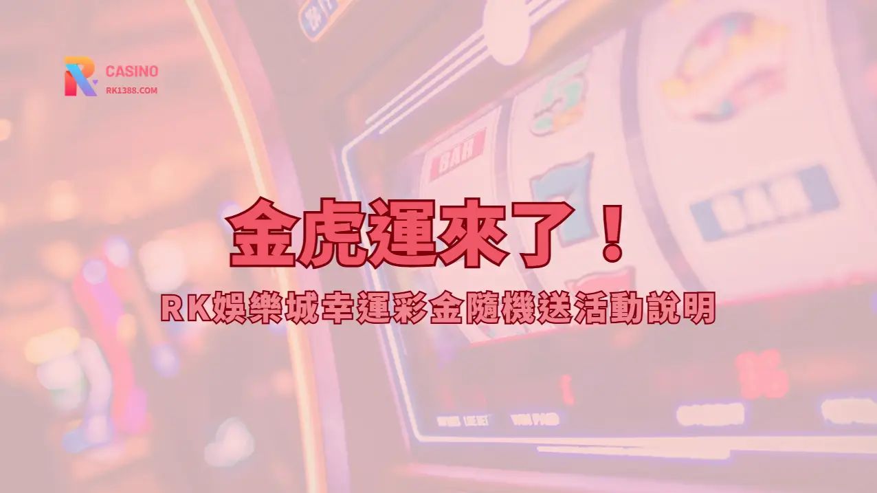 金虎運來了!RK娛樂城幸運彩金隨機送活動說明