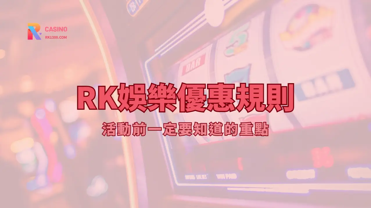 RK娛樂城優惠規則與條款說明|活動前一定要知道的重點