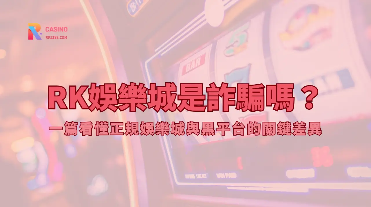 RK娛樂城安全嗎？玩家註冊、存提、客服與帳戶檢查指南