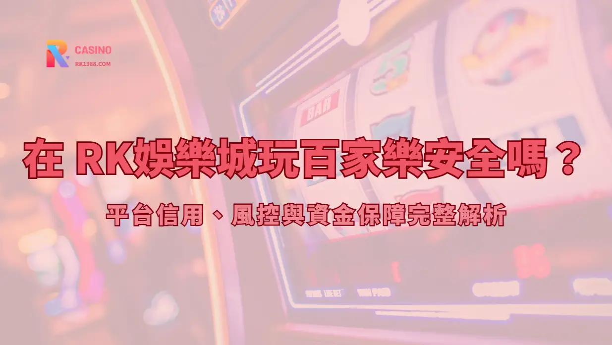 在 RK娛樂城玩百家樂安全嗎？平台信用、風控與資金保障完整解析