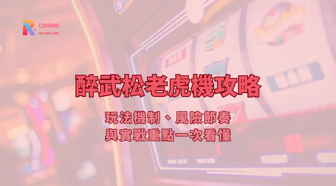 醉武松老虎機攻略｜玩法機制、風險節奏與實戰重點一次看懂｜RK娛樂城教學