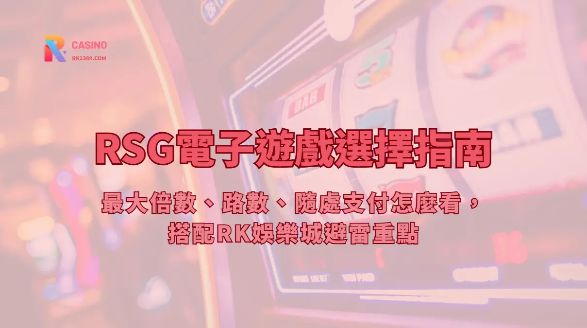 RSG電子遊戲選擇指南（2026）：最大倍數、路數、隨處支付怎麼看，搭配RK娛樂城避雷重點