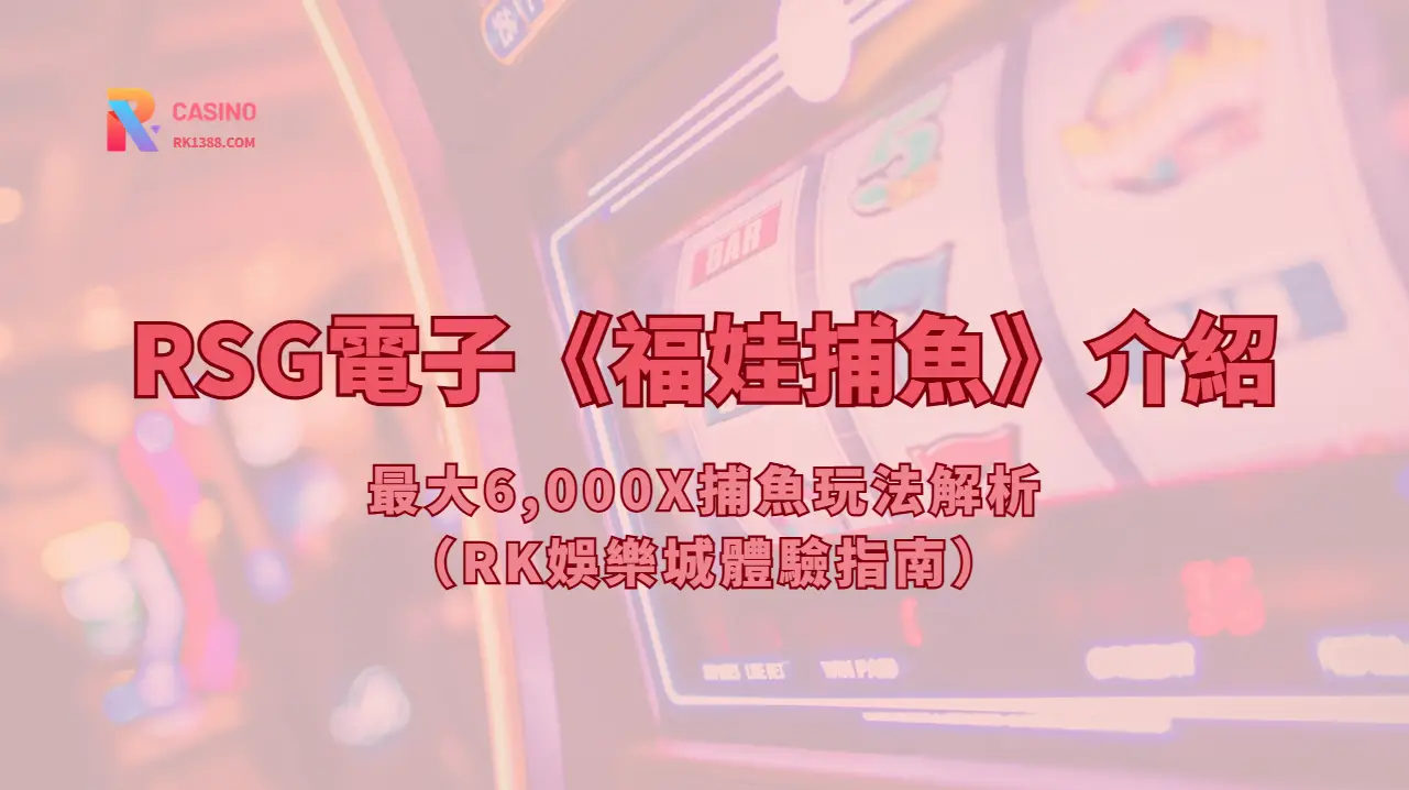 RSG電子《福娃捕魚》介紹：最大6,000X捕魚玩法解析（RK娛樂城體驗指南）