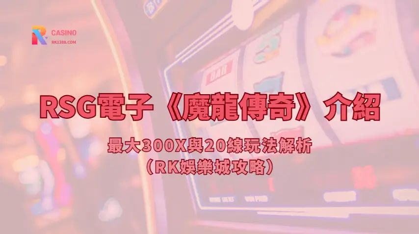 RSG電子《魔龍傳奇》介紹：最大300X與20線玩法解析（RK娛樂城攻略）