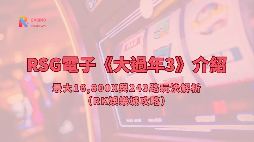 RSG電子《大過年3》介紹：最大16,800X與243路玩法解析（RK娛樂城攻略）