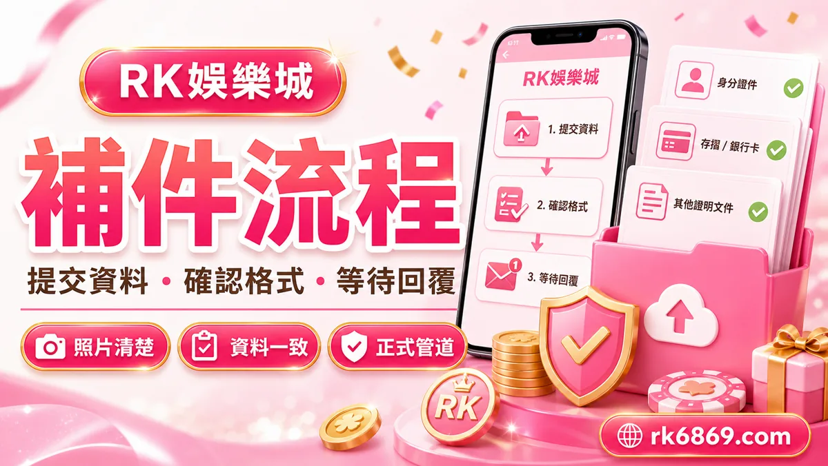 RK娛樂城帳號驗證補件流程圖,資料、照片、帳戶與客服確認