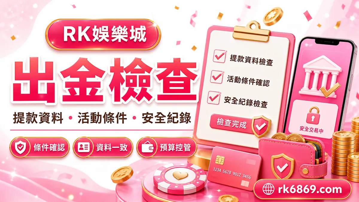 RK娛樂城出金前風險檢查表,資料一致、流水、登入、客服與預算提醒