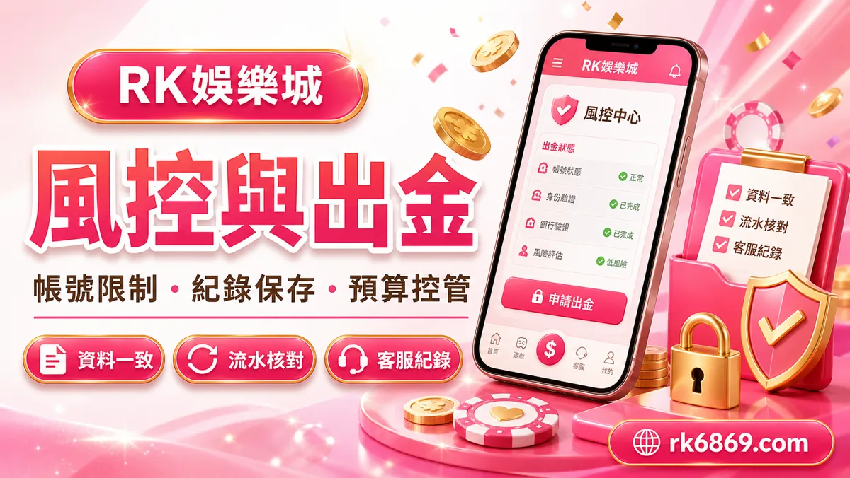 RK娛樂城風控與出金注意事項:帳號限制、紀錄保存與預算控管